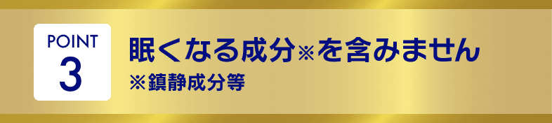 POINT3 眠くなる成分※を含みません ※鎮静成分等