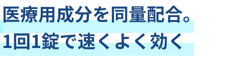 医療用成分を同量配合。1回1錠で速くよく効く