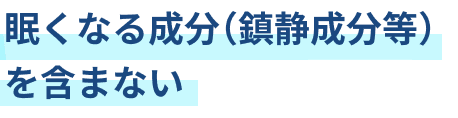 眠くなる成分（鎮静成分等）を含まない