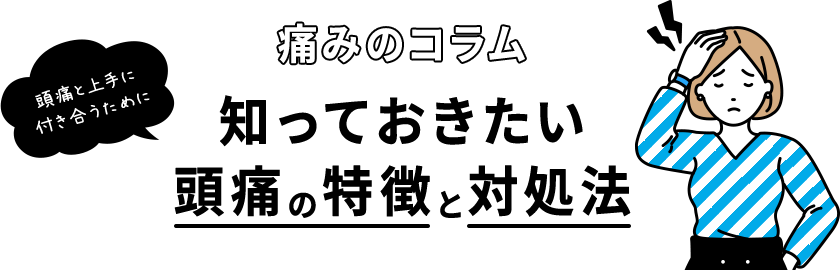 頭痛と上手に付き合うために 痛みのコラム 知っておきたい頭痛の特徴と対処法