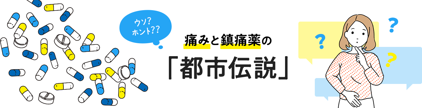 ウソ？ホント？？痛みと鎮痛薬の「都市伝説」