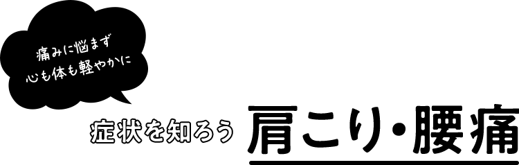 痛みに悩まず 心も体も軽やかに 症状を知ろう 肩こり・腰痛