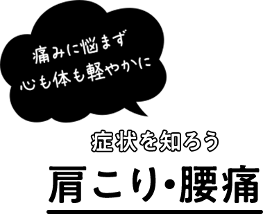 痛みに悩まず 心も体も軽やかに 症状を知ろう 肩こり・腰痛