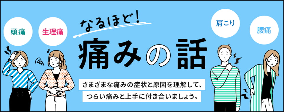 なるほど！痛みの話 頭痛・生理痛・肩こり・腰痛 さまざまな痛みの症状と原因を理解して、つらい痛みと上手に付き合いましょう。