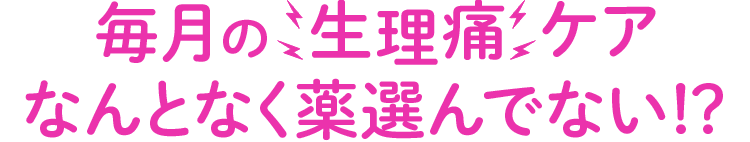 毎月の生理痛ケアなんとなく薬選んでない！？