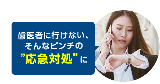 歯医者に行けない、そんなピンチの”応急対処”に