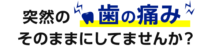 突然の歯の痛み そのままにしてませんか？