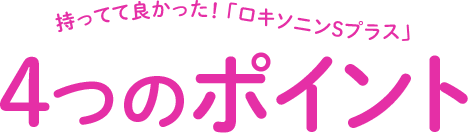 持ってて良かった！ 「ロキソニンSプラス」4つのポイント