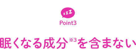 POINT3 眠くなる成分※3を含まない