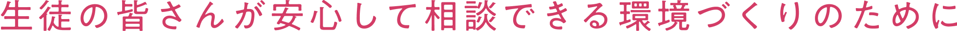 生徒の皆さんが安心して相談できる環境づくりのために
