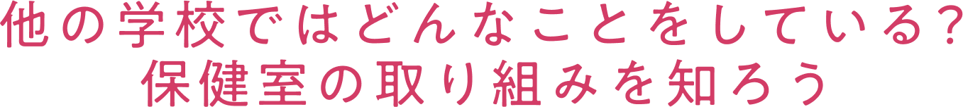 他の学校ではどんなことをしている?保健室の取り組みを知ろう