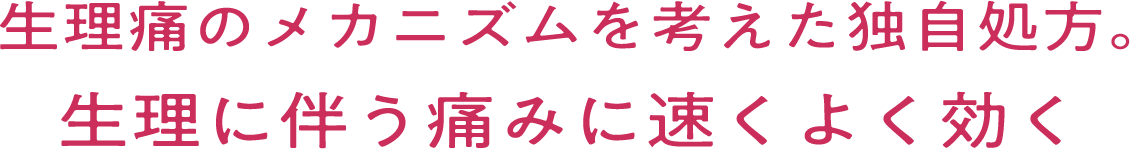 生理痛のメカニズムを考えた独自処方。生理に伴う痛みに早くよく効く