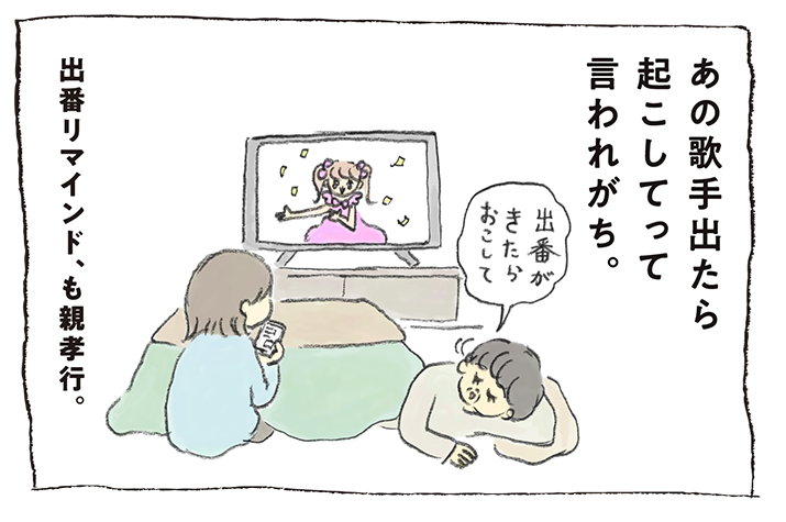 あの歌手出たら起こしてって言われがち。出番リマインド、も親孝行。