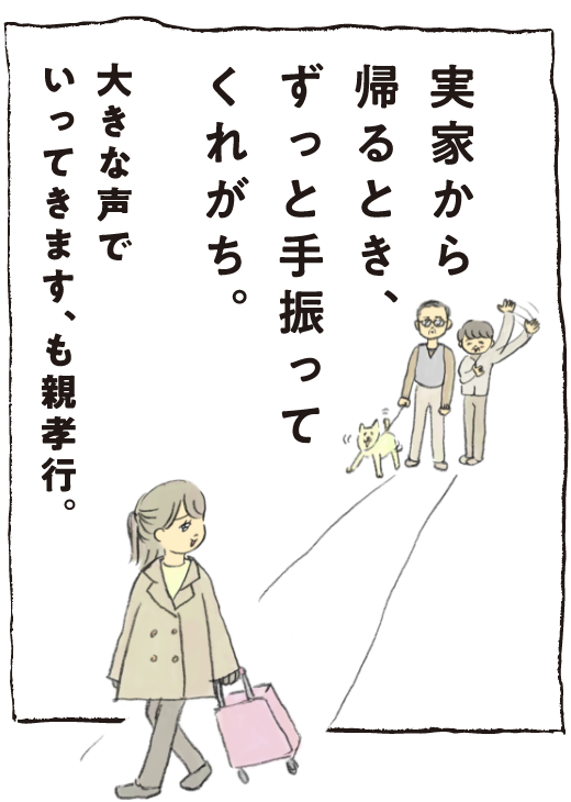 実家から帰るとき、ずっと手を振ってくれがち。大きな声でいってきます、も親孝行。