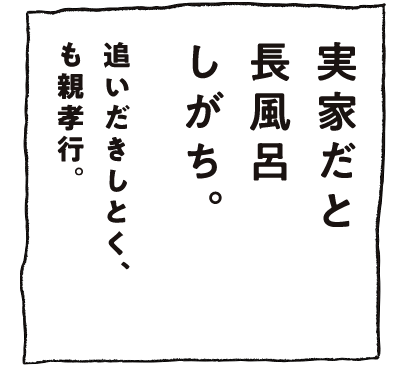 実家だと長風呂しがち。追いだきしとく、も親孝行。