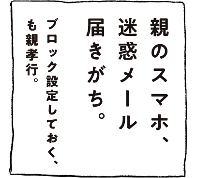 親のスマホ、迷惑メール届きがち。ブロック設定しておく、も親孝行。
