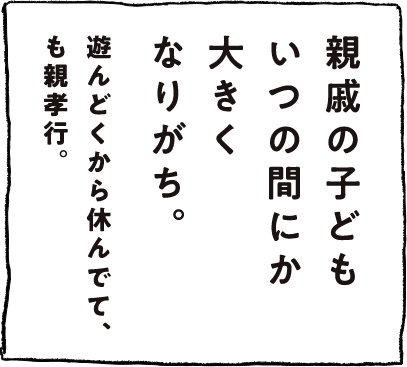 親戚の子どもいつの間にか大きくなりがち。遊んどくから休んでて、も親孝行。