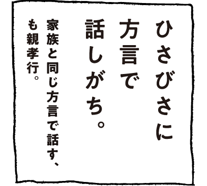 ひさびさに方言で話しがち。家族と同じ方言で話す、も親孝行。