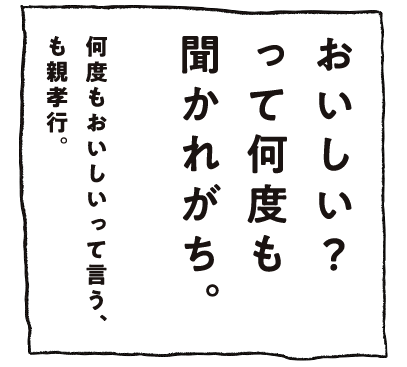 おいしい？って何度も聞かれがち。何度もおいしいって言う、も親孝行。