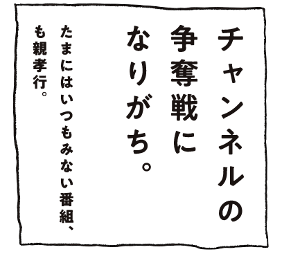 チャンネルの争奪戦になりがち。たまにはいつも見ない番組、も親孝行。