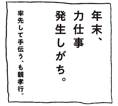 年末、力仕事発生しがち。率先して手伝う、も親孝行。