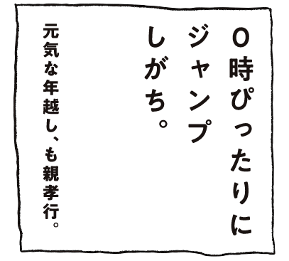 0時ぴったりにジャンプしがち。元気な年越し、も親孝行。