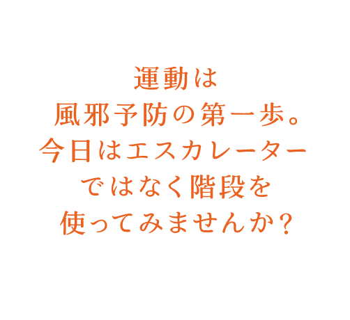 運動は風邪予防の第一歩。今日はエスカレータではなく階段を使ってみませんか？
