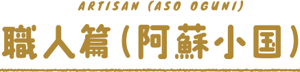ARTISAN (ASO OGUNI) 職人 (阿蘇小国)