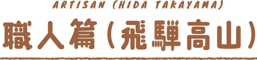 ARTISAN(HIDA TAKAYAMA)職人篇(飛騨高山)