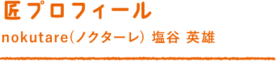匠プロフィール nokutare(ノクターレ) 塩谷 英雄