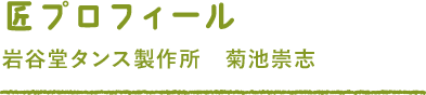 匠プロフィール 岩谷堂タンス製作所 菊池崇志