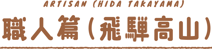 ARTISAN(HIDA TAKAYAMA)職人篇(飛騨高山)