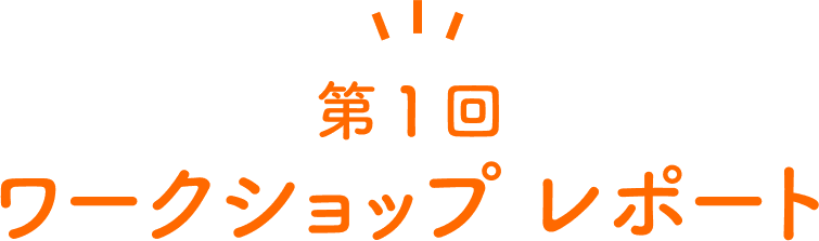 第1回 ワークショップ レポート