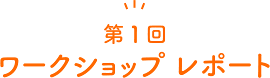 第1回 ワークショップ レポート