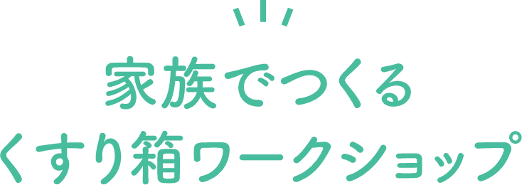 家族でつくる くすり箱ワークショップ くすり箱ワークショップ