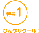 特長1 ひんやりクール！