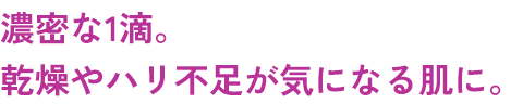 濃密な1滴。乾燥やハリ不足が気になる肌に。