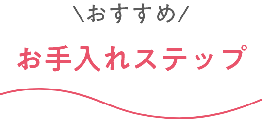 おすすめ お手入れステップ