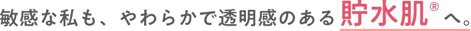 敏感な私も、やわらかで透明感のある貯水肌®へ