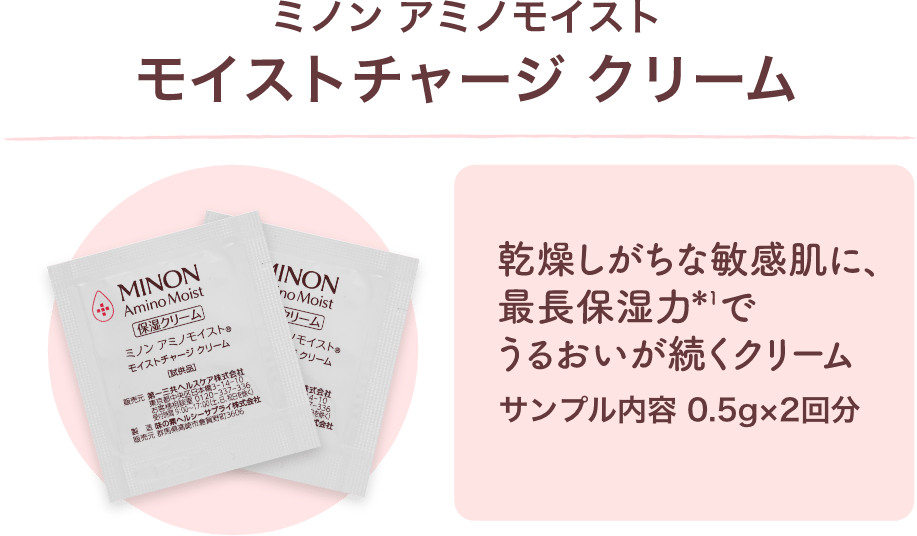 ミノン アミノモイスト モイストチャージ クリーム 乾燥しがちな肌に、最長保湿力＊でうるおいが続くクリーム サンプル内容 0.5g×2回分