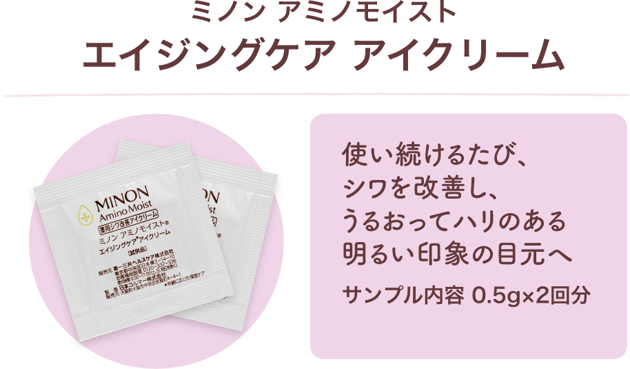 ミノン アミノモイスト エイジングケア アイクリーム 使い続けるたび、シワを改善し、うるおってハリのある明るい印象の目元へ サンプル内容 0.5g×2回分