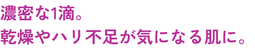 濃密な1滴。​乾燥やハリ不足が気になる肌に。​