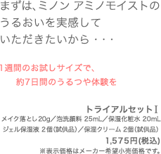 まずは、ミノン アミノモイストのうるおいを実感していただきたいから・・・　1週間のお試しサイズで、約7日間のうるつや体験を　メイク落とし 20g/泡洗顔料 25mL/保湿化粧水 20mL ジェル保湿液 2個（試供品）/保湿クリーム 2個（試供品）1,575円(税込)