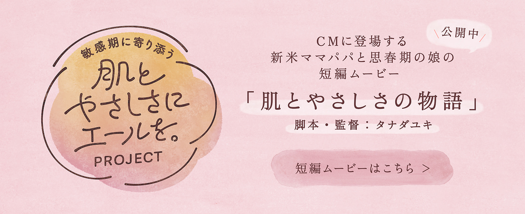 WEB限定アナザーストーリー公開中 タナダ監督制作「肌とやさしさの物語」 詳しくはこちら