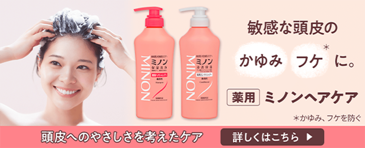 敏感な頭皮のかゆみ・フケ＊に。 薬用 ミノンヘアケア ＊かゆみ・フケを防ぐ 頭皮へのやさしさを考えたケア 詳しくはこちら
