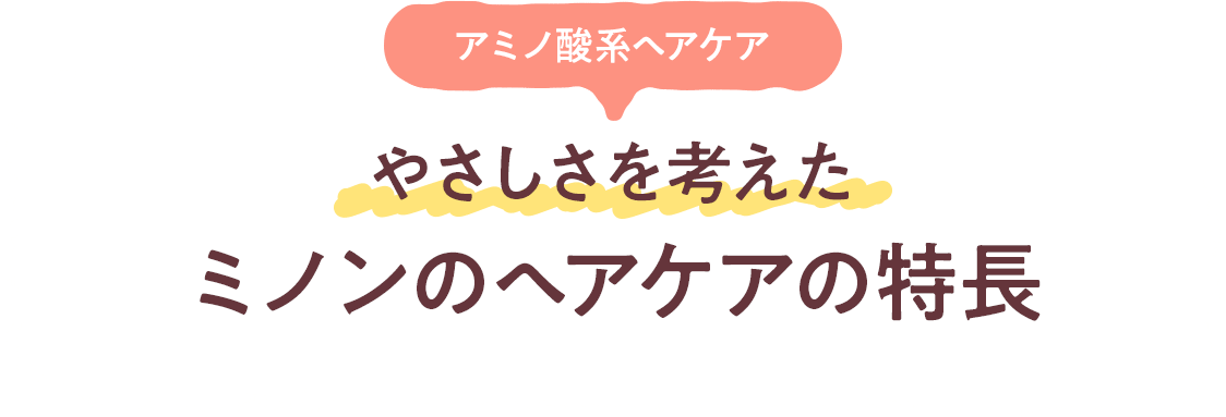 アミノ酸系ヘアケア やさしさを考えたミノンのヘアケアの特長