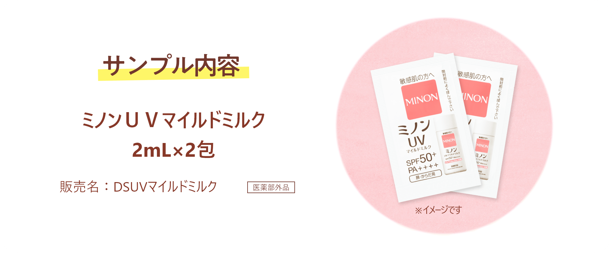 サンプル内容 ミノンUVマイルドミルク2mL×2包 販売名:DSUVマイルドミルク 医薬部外品 ※イメージです