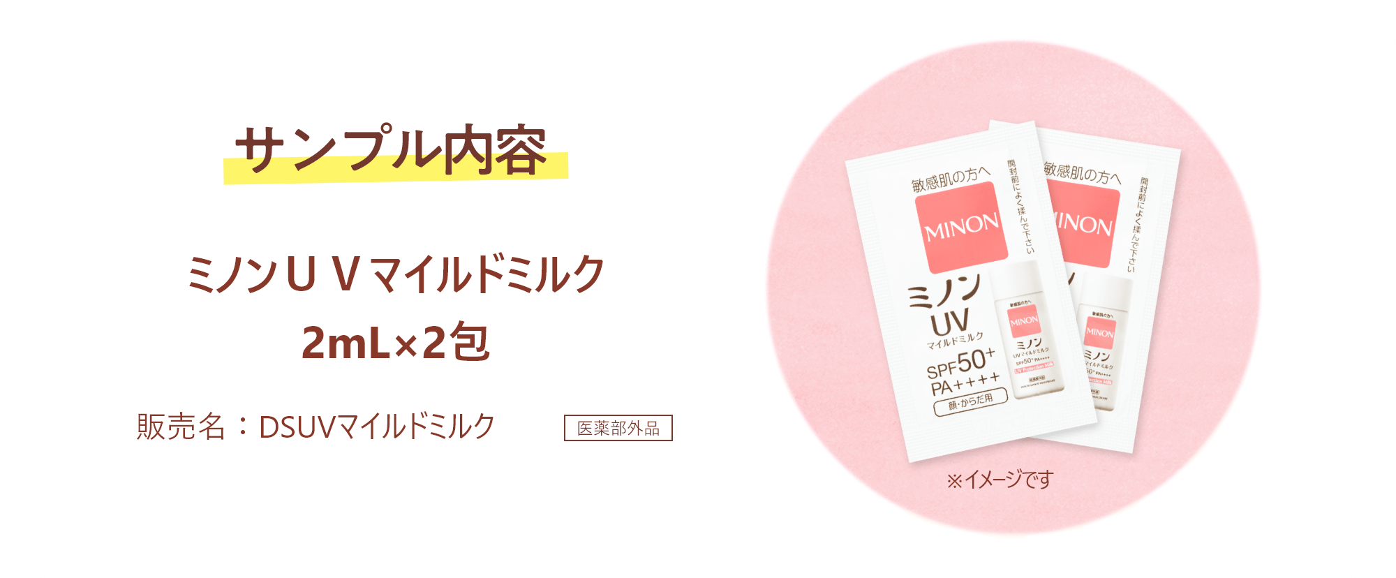 サンプル内容 ミノンUVマイルドミルク2mL×2包 販売名：DSUVマイルドミルク 医薬部外品 ※イメージです