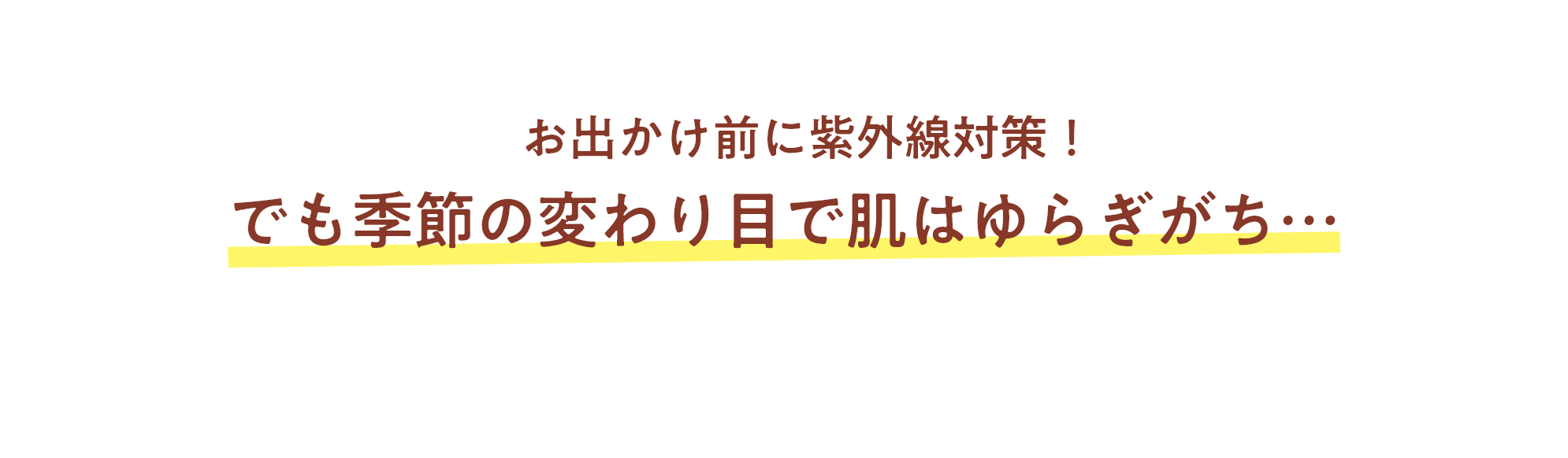 お出かけ前に紫外線対策!でも季節の変わり目で肌はゆらぎがち...