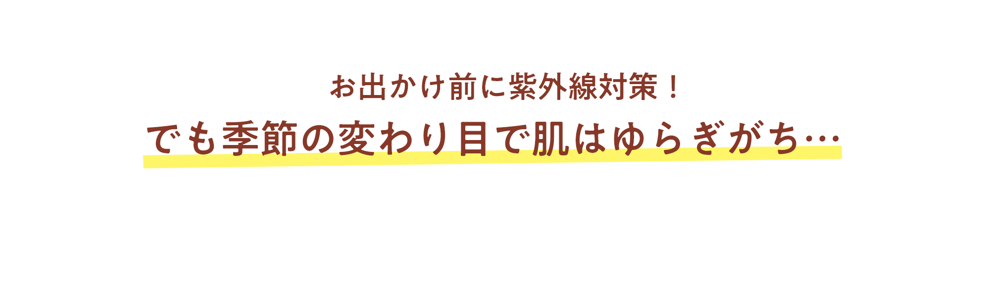 お出かけ前に紫外線対策！でも季節の変わり目で肌はゆらぎがち...